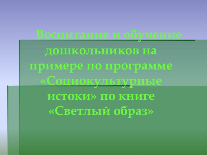 Воспитание и обучение дошкольников на примере по программе «Социокультурные истоки»