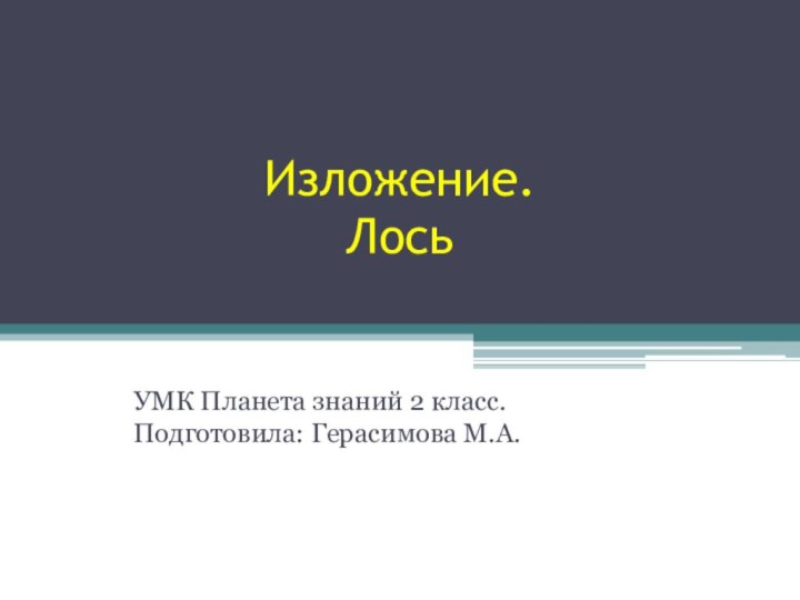 Изложение. ЛосьУМК Планета знаний 2 класс. Подготовила: Герасимова М.А.