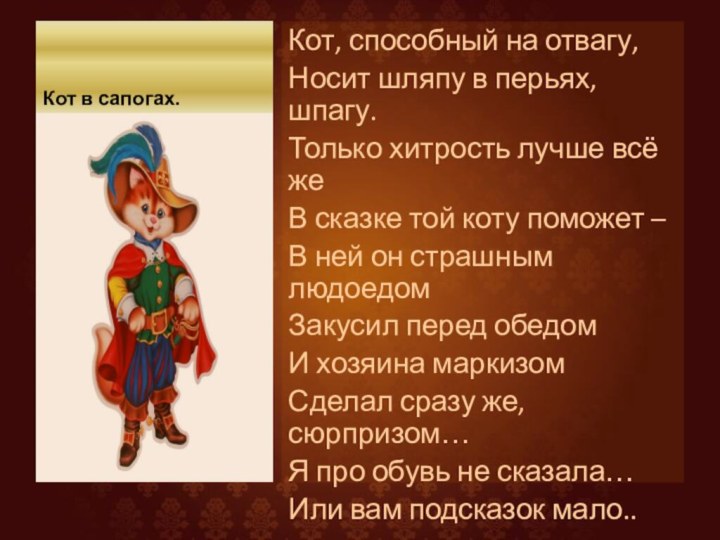 Кот в сапогах.Кот, способный на отвагу,Носит шляпу в перьях, шпагу.Только хитрость лучше