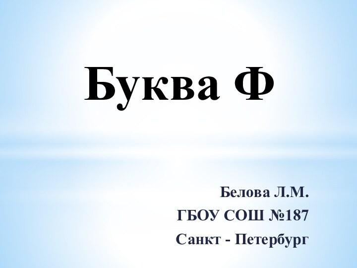 Буква ФБелова Л.М.ГБОУ СОШ №187Санкт - Петербург