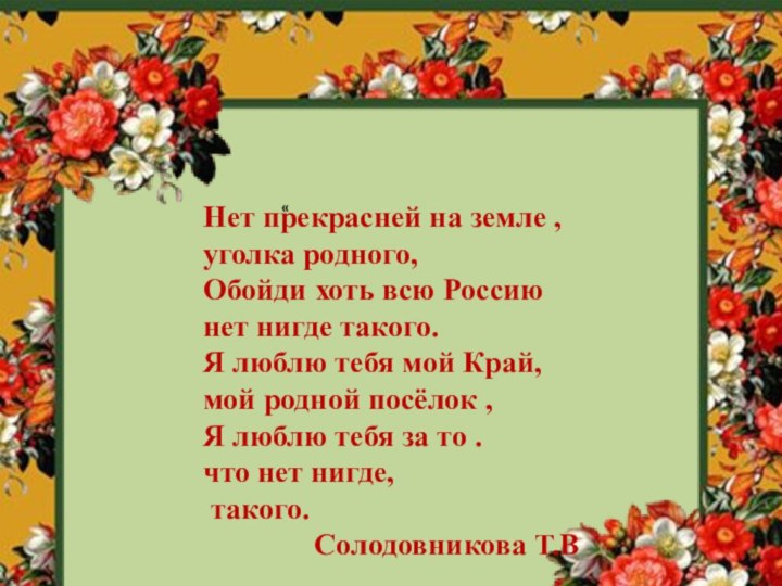 «			Нет прекрасней на земле ,уголка родного,Обойди хоть всю Россию нет нигде такого.Я