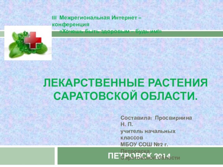 Лекарственные растения саратовской области.ПЕТРОВСК 2014III Межрегиональная Интернет – конференция«Хочешь быть здоровым –