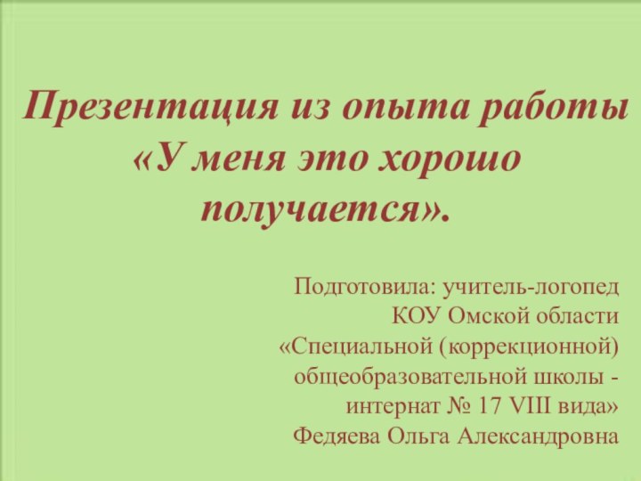 Презентация из опыта работы«У меня это хорошо получается».Подготовила: учитель-логопед КОУ Омской области«Специальной