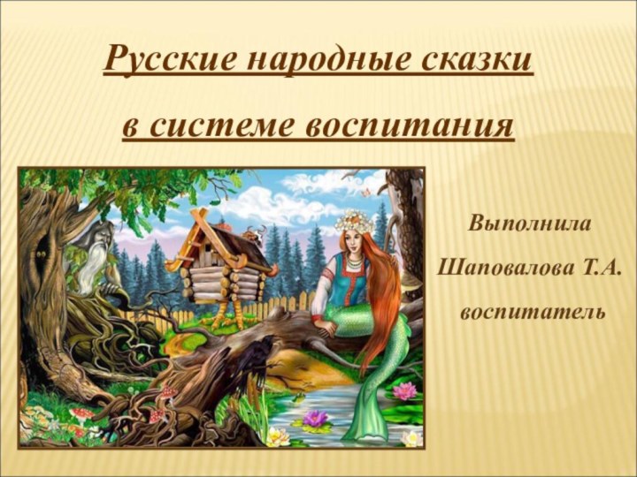 Русские народные сказкив системе воспитанияВыполнилаШаповалова Т.А. воспитатель