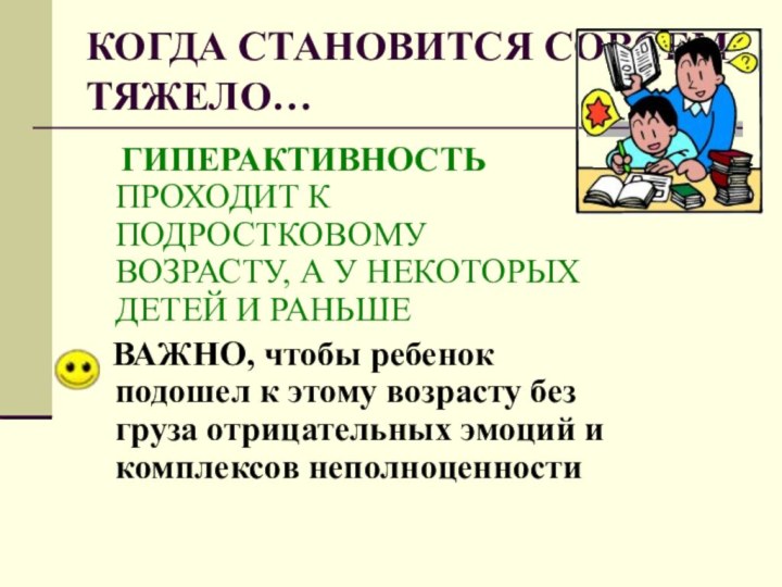 КОГДА СТАНОВИТСЯ СОВСЕМ ТЯЖЕЛО…  ГИПЕРАКТИВНОСТЬ ПРОХОДИТ К ПОДРОСТКОВОМУ ВОЗРАСТУ, А У