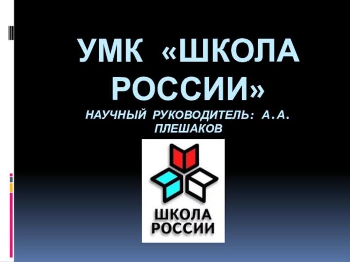 УМК «ШКОЛА РОССИИ» НАУЧНЫЙ РУКОВОДИТЕЛЬ: А.А. ПЛЕШАКОВ