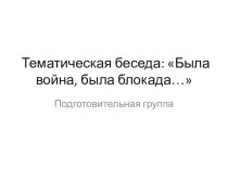 Тематическая беседа : Была война, была блокада… в подготовительной группе. план-конспект занятия (подготовительная группа)