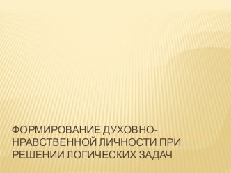 Формирование духовно-нравственной личности при решении логических задач презентация к уроку (4 класс)