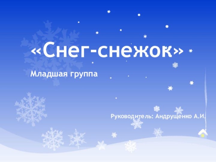 «Снег-снежок»Младшая группаРуководитель: Андрущенко А.И.
