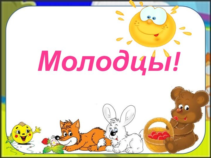 Молодцы!