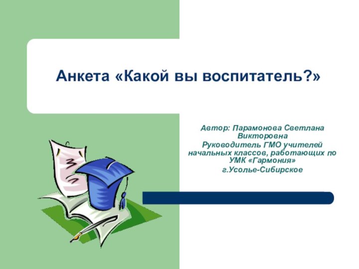 Анкета «Какой вы воспитатель?»Автор: Парамонова Светлана ВикторовнаРуководитель ГМО учителей начальных классов, работающих по УМК «Гармония» г.Усолье-Сибирское