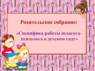 Родительское собрание Специфика работы педагога - психолога в ДОУ презентация к уроку (старшая группа) по теме