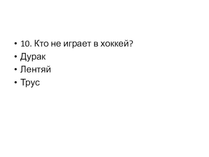 10. Кто не играет в хоккей?ДуракЛентяйТрус