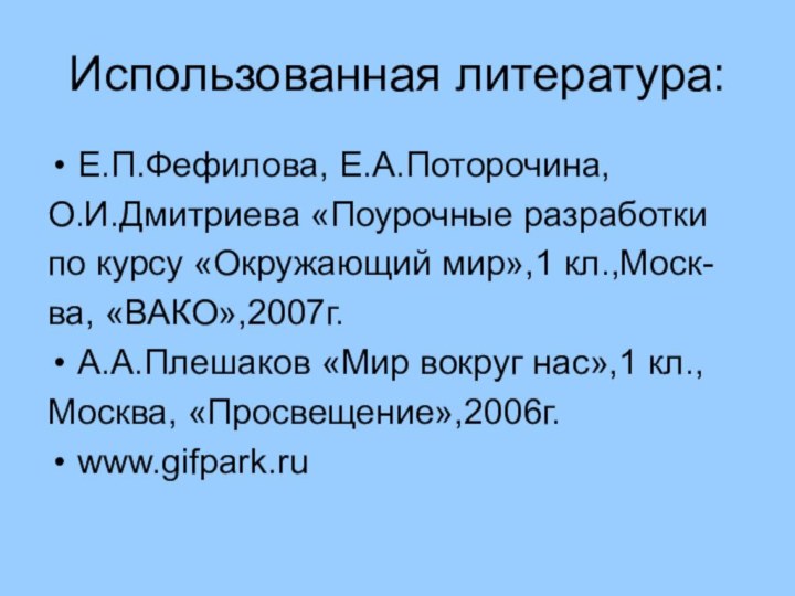 Использованная литература:Е.П.Фефилова, Е.А.Поторочина,О.И.Дмитриева «Поурочные разработкипо курсу «Окружающий мир»,1 кл.,Моск-ва, «ВАКО»,2007г.А.А.Плешаков «Мир вокруг нас»,1 кл.,Москва, «Просвещение»,2006г.www.gifpark.ru