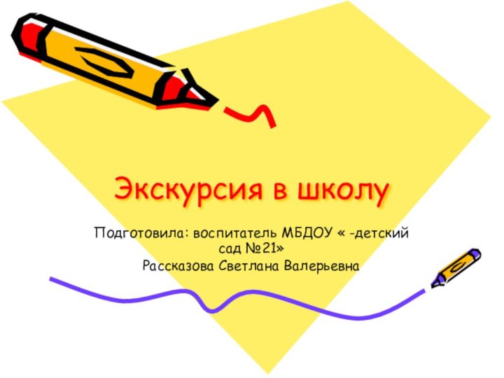 Экскурсия в школуПодготовила: воспитатель МБДОУ « -детский сад №21»Рассказова Светлана Валерьевна