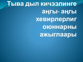 Тыва дыл кичээлинге ангы- ангы хевирлерлиг оюннарны ажыглаары презентация к уроку по теме