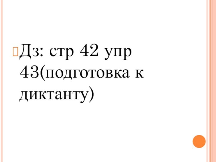 Дз: стр 42 упр 43(подготовка к диктанту)