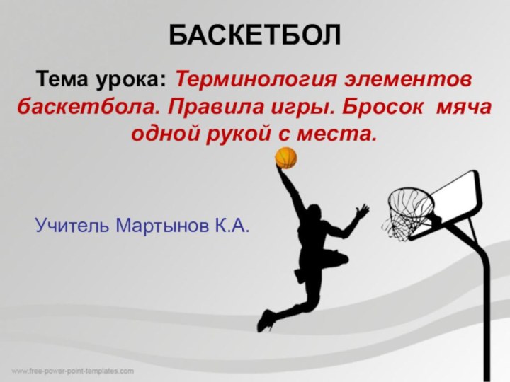 БАСКЕТБОЛТема урока: Терминология элементов баскетбола. Правила игры. Бросок мяча одной рукой с места.Учитель Мартынов К.А.