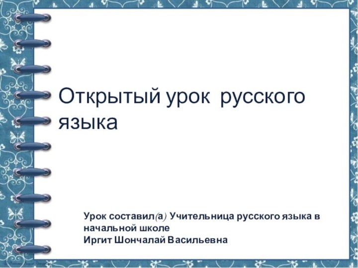 Открытый урок русского языка Урок составил(а) Учительница русского языка в начальной школе Иргит Шончалай Васильевна