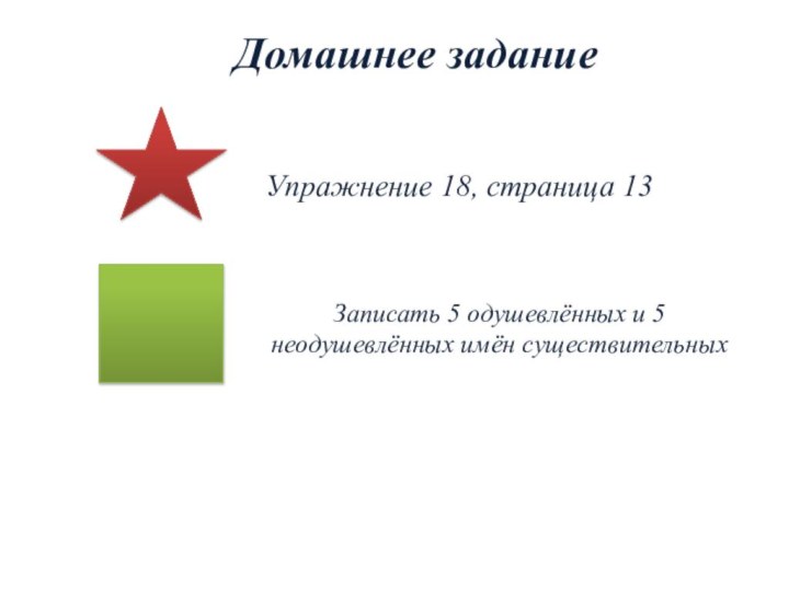 Записать 5 одушевлённых и 5 неодушевлённых имён существительныхДомашнее задание Упражнение 18, страница 13