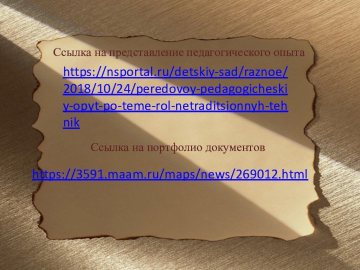 https://nsportal.ru/detskiy-sad/raznoe/2018/10/24/peredovoy-pedagogicheskiy-opyt-po-teme-rol-netraditsionnyh-tehnikhttps://3591.maam.ru/maps/news/269012.htmlСсылка на представление педагогического опытаСсылка на портфолио документов