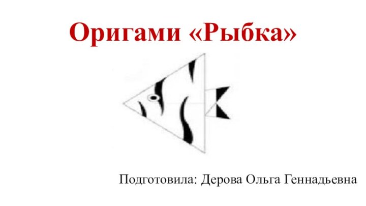 Оригами «Рыбка»Подготовила: Дерова Ольга Геннадьевна