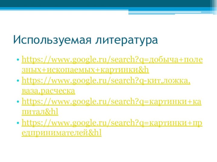 Используемая литератураhttps://www.google.ru/search?q=добыча+полезных+ископаемых+картинки&hhttps://www.google.ru/search?q-кит,ложка,ваза,расческаhttps://www.google.ru/search?q=картинки+капитал&hlhttps://www.google.ru/search?q=картинки+предпринимателей&hl