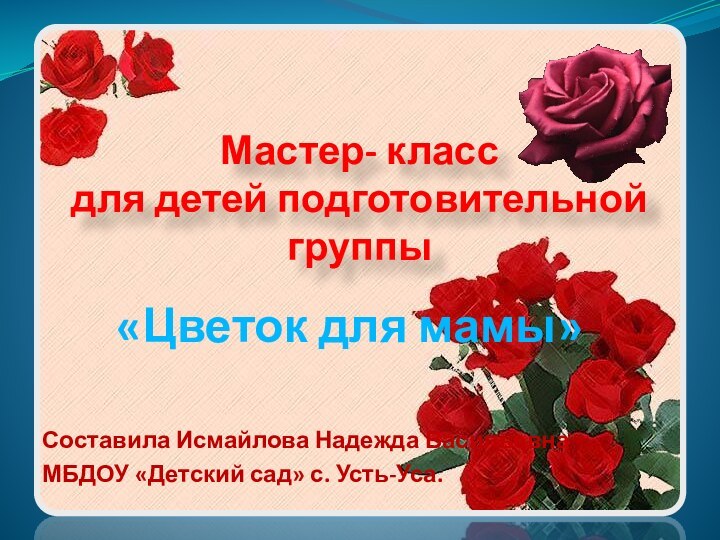 Мастер- класс  для детей подготовительной группы«Цветок для мамы»Составила Исмайлова Надежда ВасильевнаМБДОУ «Детский сад» с. Усть-Уса.