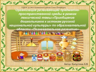 Организация развивающей предметно- пространственной среды в рамках лексической темы:Приобщение дошкольников к истокам русской народной культуры. методическая разработка (средняя группа)