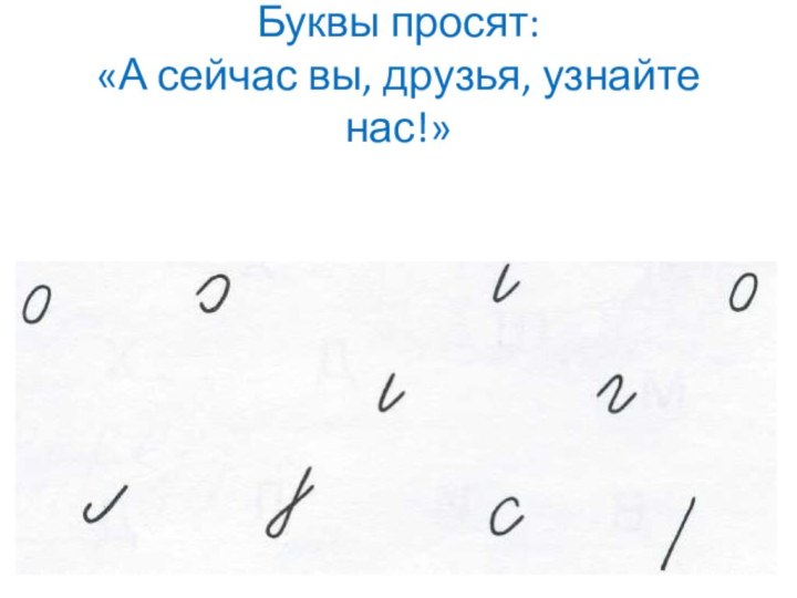 Буквы просят: «А сейчас вы, друзья, узнайте нас!»