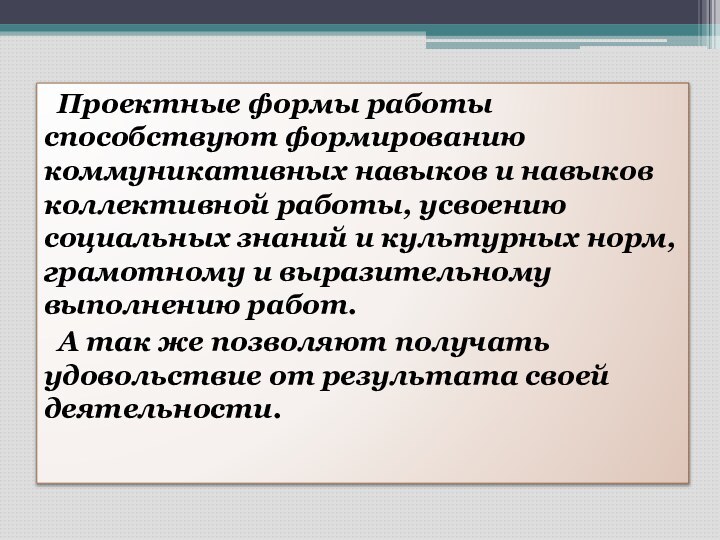 Проектные формы работы способствуют формированию коммуникативных навыков и навыков коллективной работы,