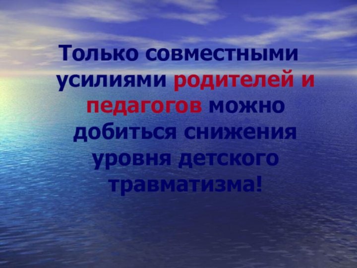 Только совместными усилиями родителей и педагогов можно добиться снижения уровня детского травматизма!