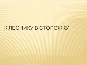 Ход занятия и демонстрационный материал К леснику в сторожку презентация по развитию речи