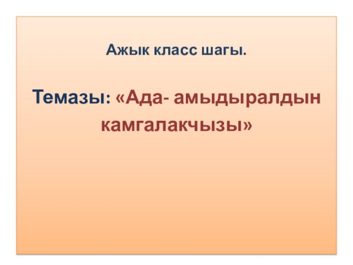 Ажык класс шагы.Темазы: «Ада- амыдыралдын камгалакчызы»