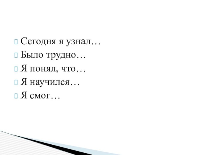 Сегодня я узнал…Было трудно…Я понял, что…Я научился…Я смог…Продолжи