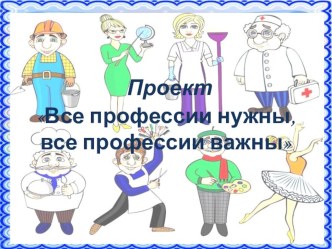 Проект Все профессии важны, все профессии нужны! проект (старшая группа)