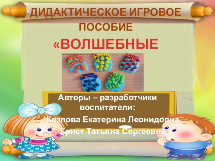 ДИДАКТИЧЕСКОЕ ИГРОВОЕ ПОСОБИЕ «ВОЛШЕБНЫЕ БАНОЧКИ» Авторы – разработчики воспитатели:  Козлова Екатерина ЛеонидовнаКрист Татьяна Сергеевна