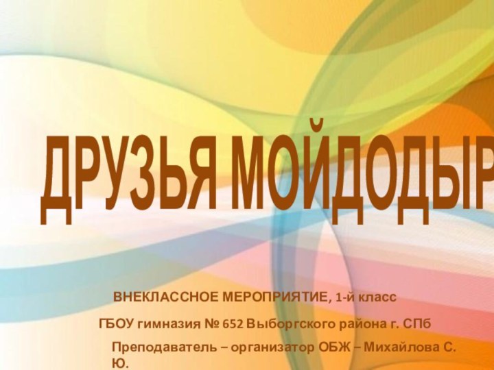 ДРУЗЬЯ МОЙДОДЫРАВНЕКЛАССНОЕ МЕРОПРИЯТИЕ, 1-й классГБОУ гимназия № 652 Выборгского района г. СПбПреподаватель