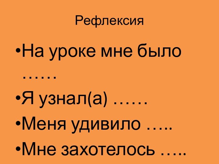 РефлексияНа уроке мне было ……Я узнал(а) ……Меня удивило …..Мне захотелось …..