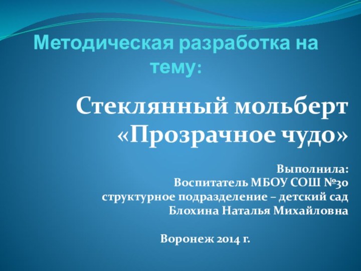 Методическая разработка на тему:  Стеклянный мольберт«Прозрачное чудо»Выполнила:Воспитатель МБОУ СОШ №30структурное подразделение