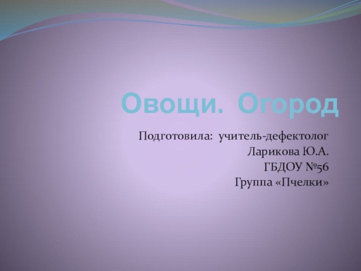 Овощи. ОгородПодготовила: учитель-дефектологЛарикова Ю.А.ГБДОУ №56Группа «Пчелки»