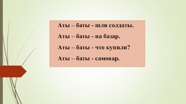 Аты – баты - шли солдаты.Аты – баты - на базар.Аты –