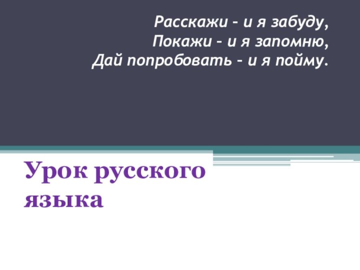 Расскажи – и я забуду, Покажи – и я запомню, Дай