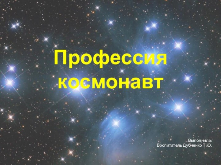 Профессия космонавтВыполнила: Воспитатель Дубченко Т.Ю.