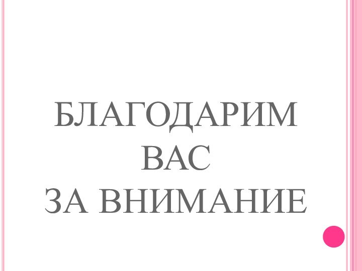 БЛАГОДАРИМ ВАС  ЗА ВНИМАНИЕ