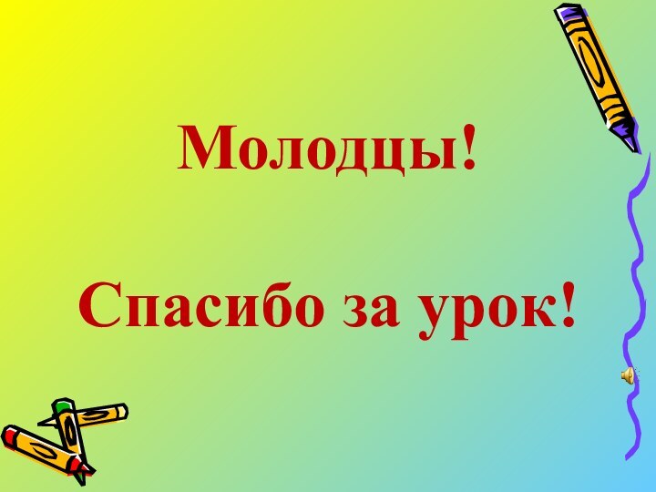 Молодцы!   Спасибо за урок!