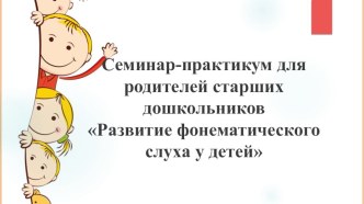 Семинар-практикум для родителей о развитии фонематического слуха у детей. презентация к уроку по логопедии (старшая группа)