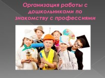 Доклад для воспитателей Организация работы с дошкольниками по знакомству с профессиями учебно-методический материал