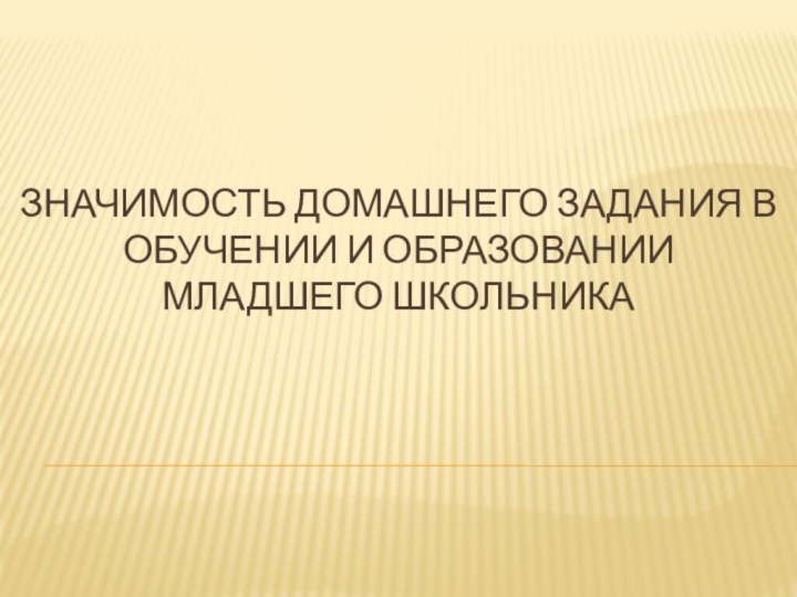 значимость домашнего задания в обучении и образовании младшего школьника