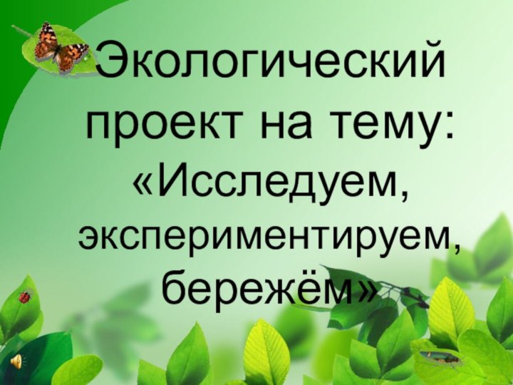 Экологический проект на тему: «Исследуем, экспериментируем, бережём»